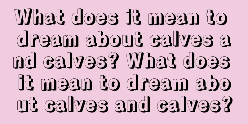 What does it mean to dream about calves and calves? What does it mean to dream about calves and calves?