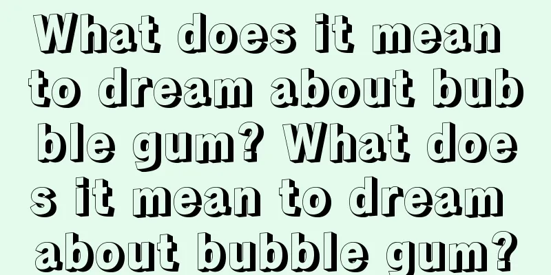 What does it mean to dream about bubble gum? What does it mean to dream about bubble gum?