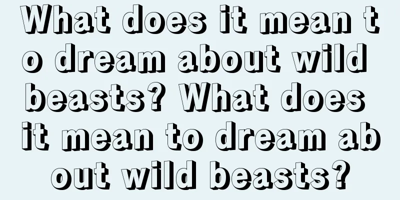 What does it mean to dream about wild beasts? What does it mean to dream about wild beasts?