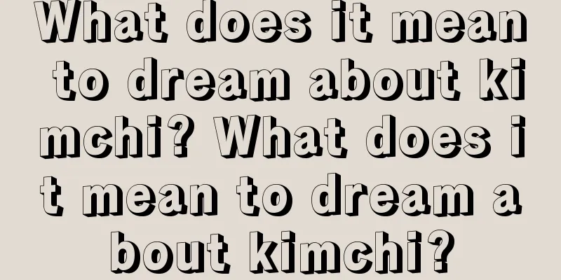 What does it mean to dream about kimchi? What does it mean to dream about kimchi?