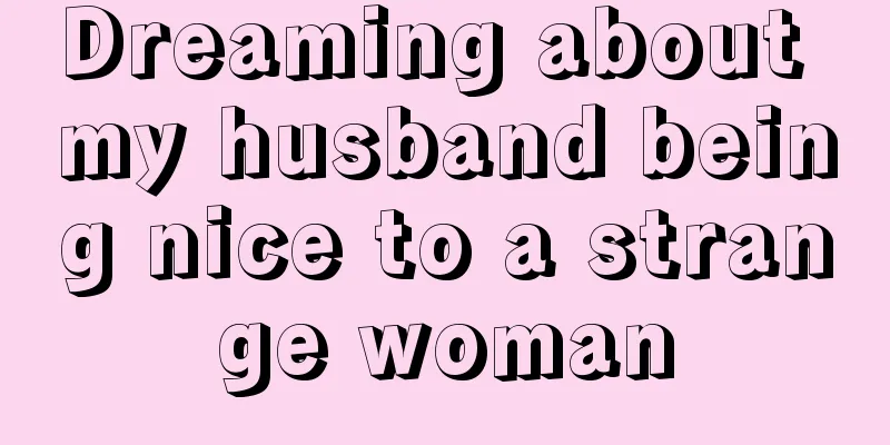 Dreaming about my husband being nice to a strange woman