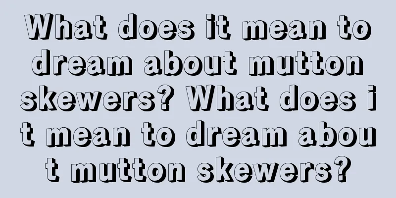 What does it mean to dream about mutton skewers? What does it mean to dream about mutton skewers?