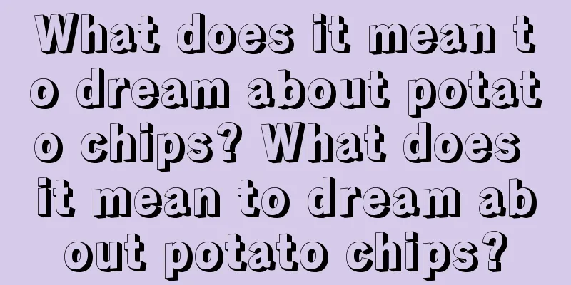 What does it mean to dream about potato chips? What does it mean to dream about potato chips?