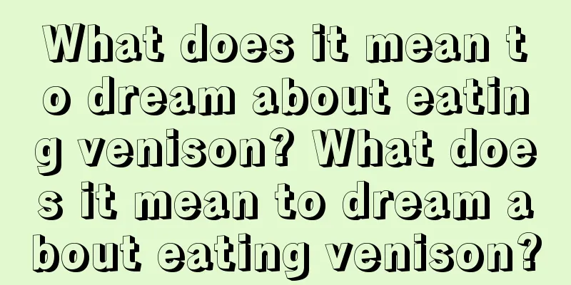 What does it mean to dream about eating venison? What does it mean to dream about eating venison?