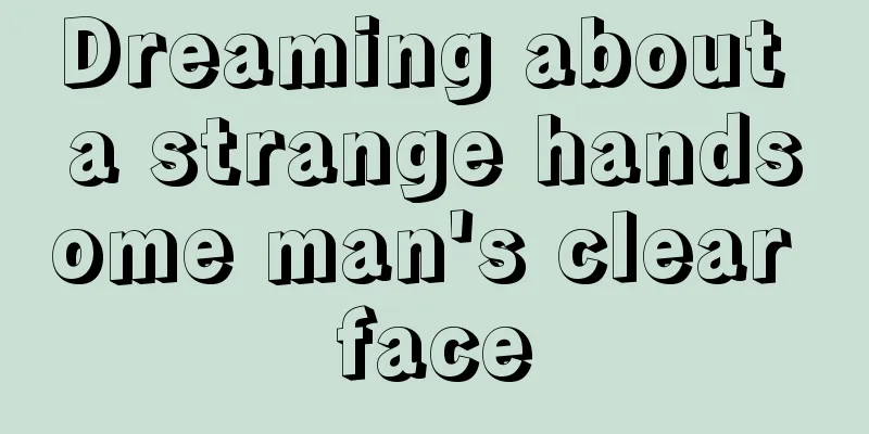 Dreaming about a strange handsome man's clear face