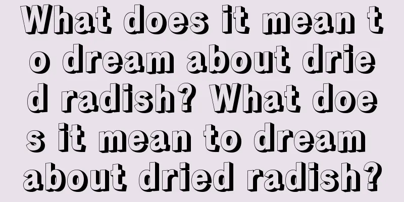 What does it mean to dream about dried radish? What does it mean to dream about dried radish?