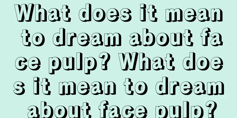 What does it mean to dream about face pulp? What does it mean to dream about face pulp?