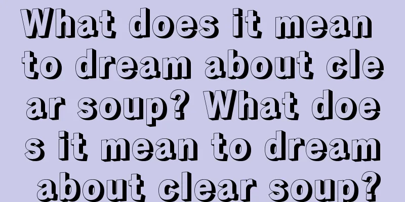 What does it mean to dream about clear soup? What does it mean to dream about clear soup?