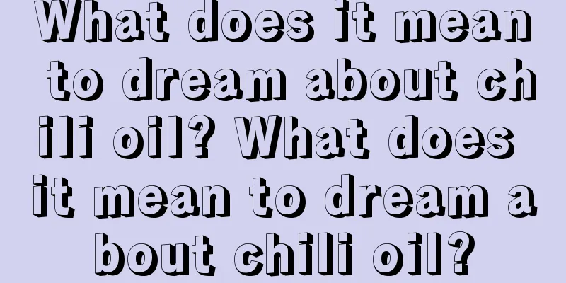 What does it mean to dream about chili oil? What does it mean to dream about chili oil?