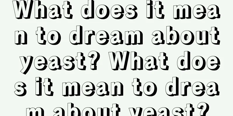 What does it mean to dream about yeast? What does it mean to dream about yeast?