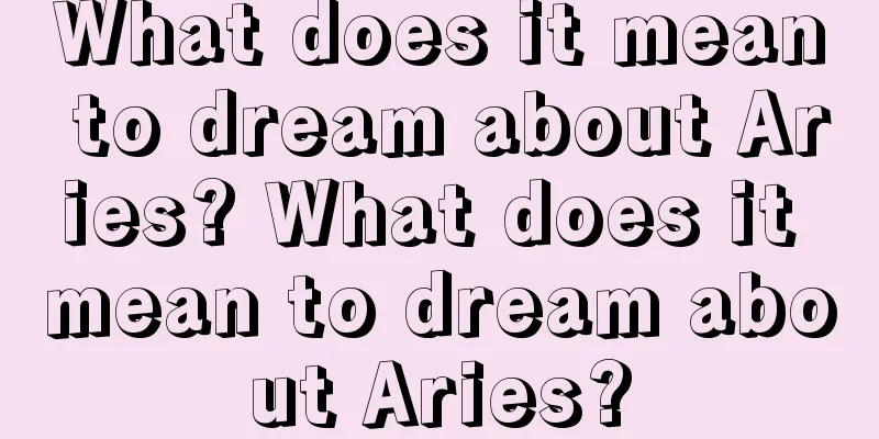 What does it mean to dream about Aries? What does it mean to dream about Aries?