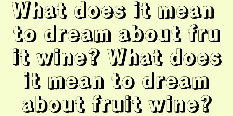 What does it mean to dream about fruit wine? What does it mean to dream about fruit wine?