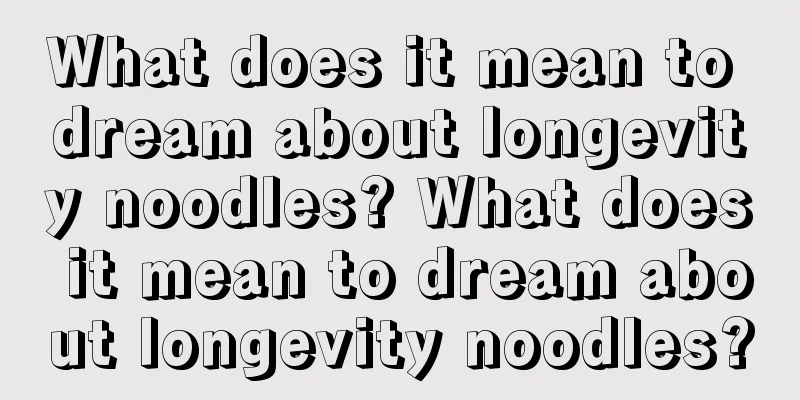 What does it mean to dream about longevity noodles? What does it mean to dream about longevity noodles?