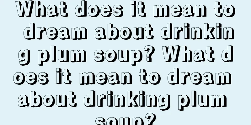 What does it mean to dream about drinking plum soup? What does it mean to dream about drinking plum soup?