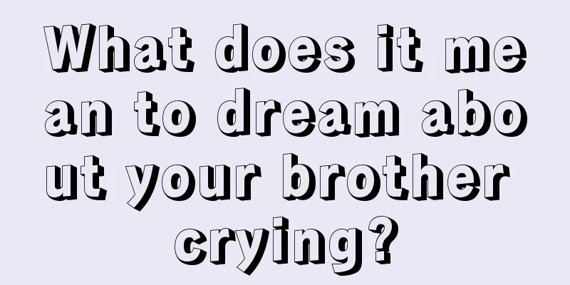 What does it mean to dream about your brother crying?