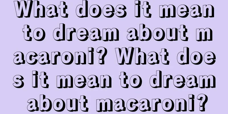 What does it mean to dream about macaroni? What does it mean to dream about macaroni?