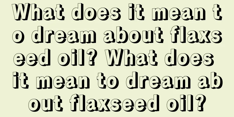 What does it mean to dream about flaxseed oil? What does it mean to dream about flaxseed oil?