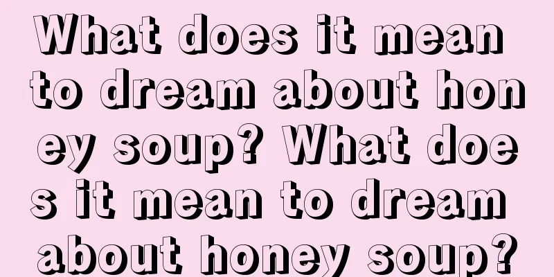 What does it mean to dream about honey soup? What does it mean to dream about honey soup?