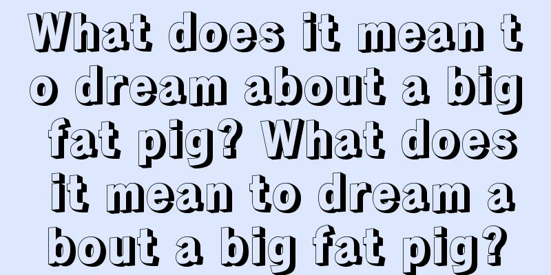 What does it mean to dream about a big fat pig? What does it mean to dream about a big fat pig?