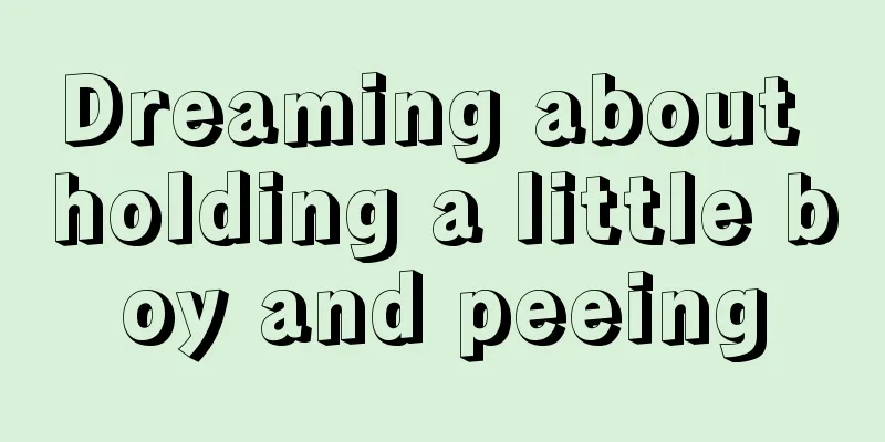 Dreaming about holding a little boy and peeing