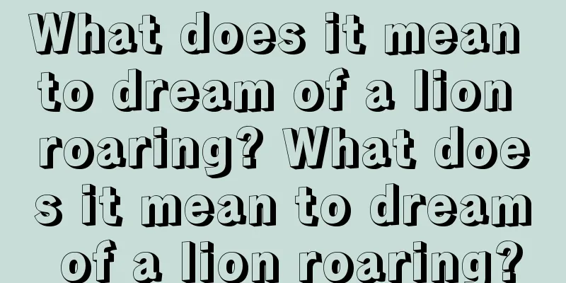 What does it mean to dream of a lion roaring? What does it mean to dream of a lion roaring?