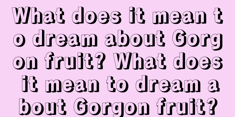 What does it mean to dream about Gorgon fruit? What does it mean to dream about Gorgon fruit?