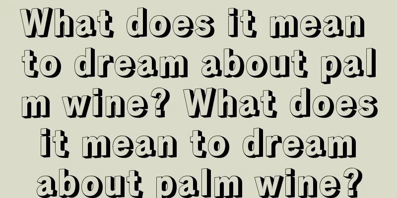 What does it mean to dream about palm wine? What does it mean to dream about palm wine?