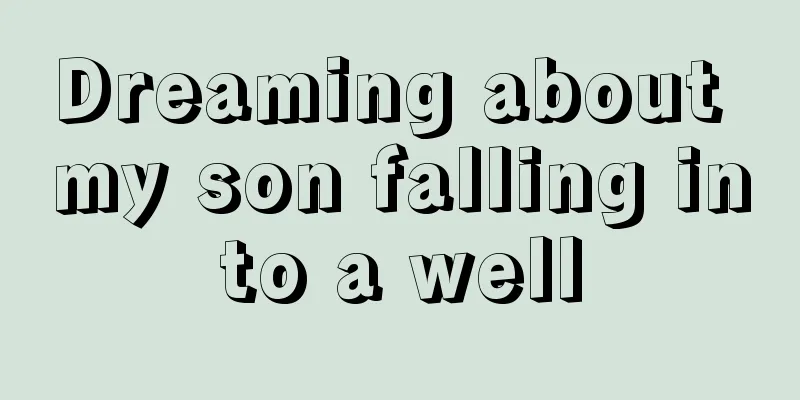 Dreaming about my son falling into a well