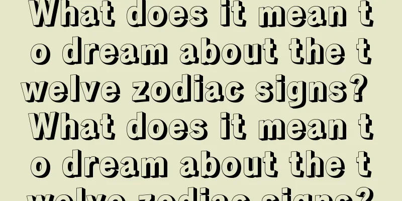 What does it mean to dream about the twelve zodiac signs? What does it mean to dream about the twelve zodiac signs?