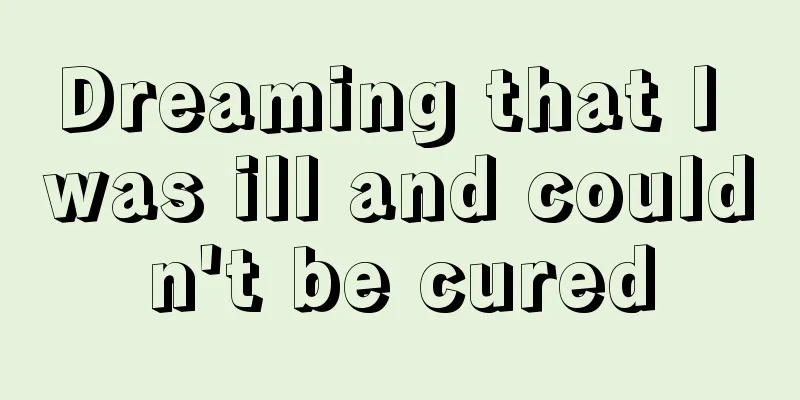 Dreaming that I was ill and couldn't be cured