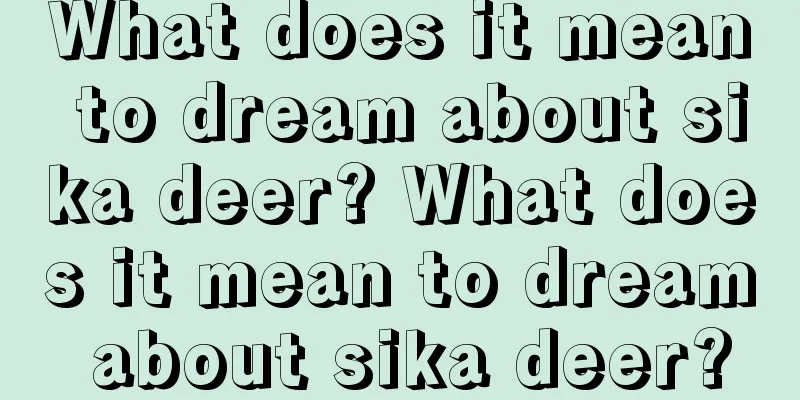 What does it mean to dream about sika deer? What does it mean to dream about sika deer?