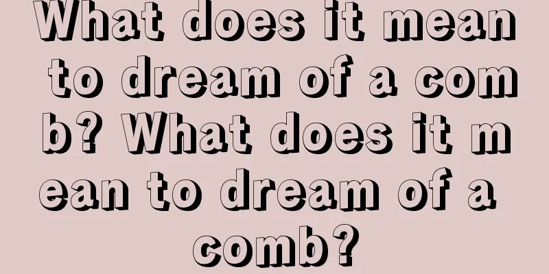 What does it mean to dream of a comb? What does it mean to dream of a comb?