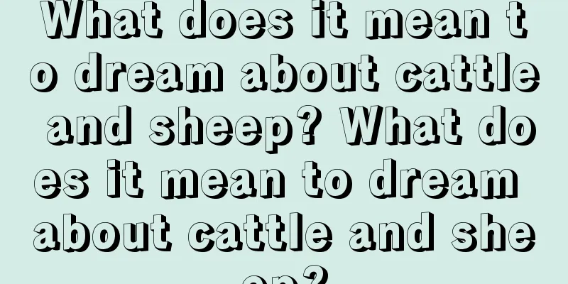 What does it mean to dream about cattle and sheep? What does it mean to dream about cattle and sheep?