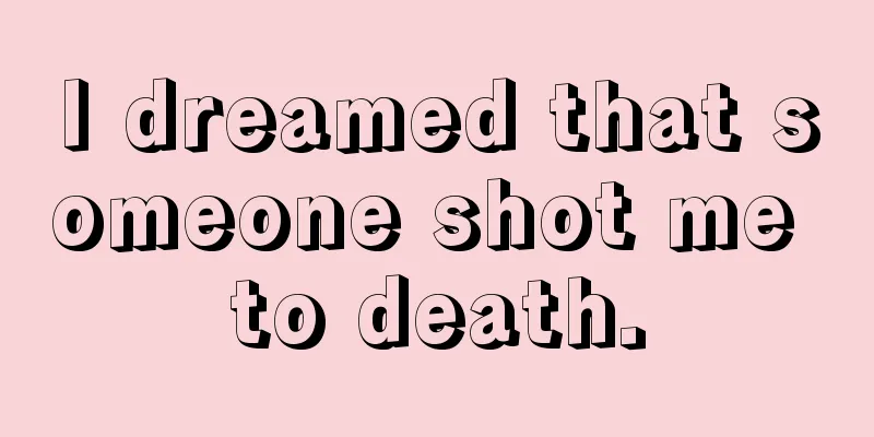 I dreamed that someone shot me to death.