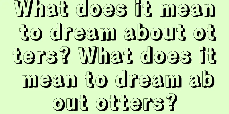 What does it mean to dream about otters? What does it mean to dream about otters?