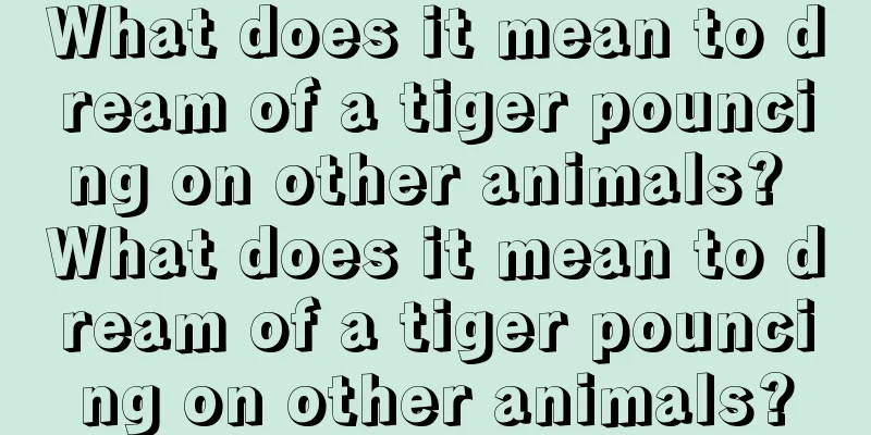 What does it mean to dream of a tiger pouncing on other animals? What does it mean to dream of a tiger pouncing on other animals?