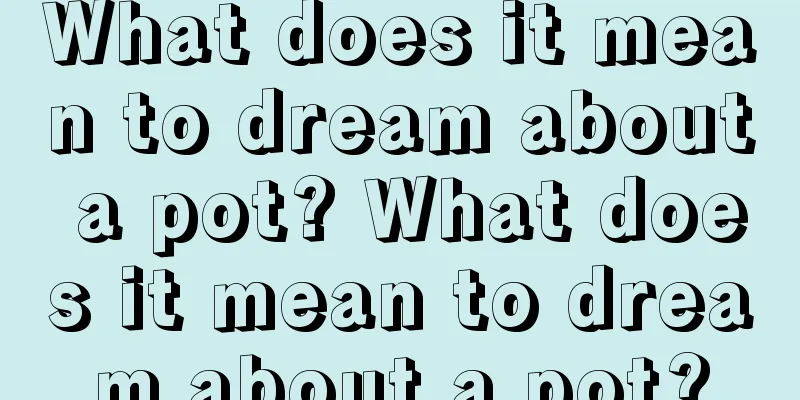 What does it mean to dream about a pot? What does it mean to dream about a pot?