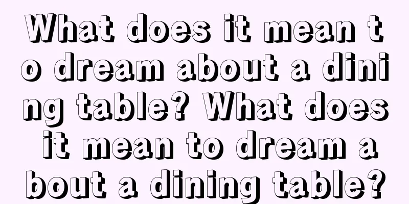 What does it mean to dream about a dining table? What does it mean to dream about a dining table?