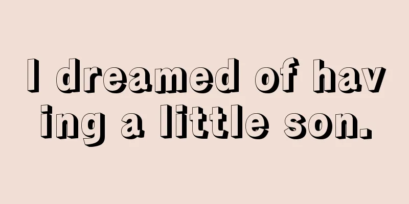 I dreamed of having a little son.