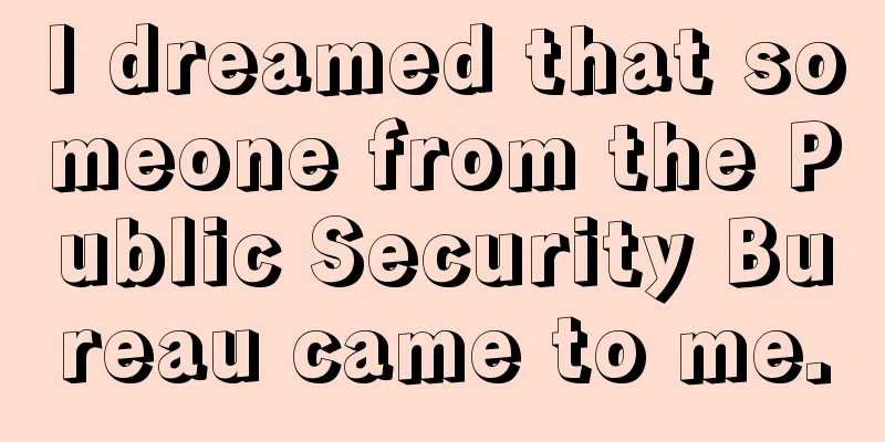 I dreamed that someone from the Public Security Bureau came to me.