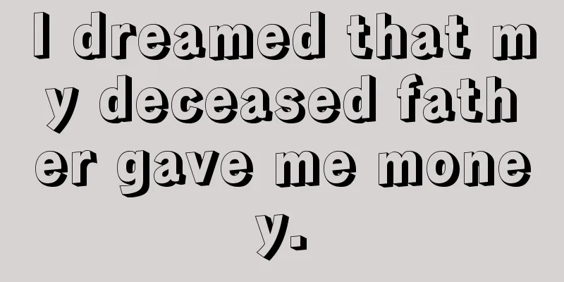 I dreamed that my deceased father gave me money.