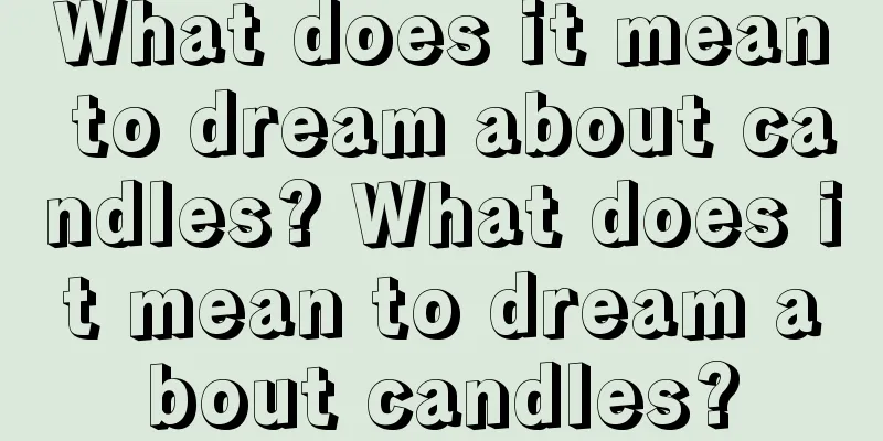 What does it mean to dream about candles? What does it mean to dream about candles?