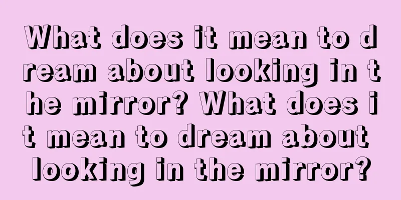 What does it mean to dream about looking in the mirror? What does it mean to dream about looking in the mirror?