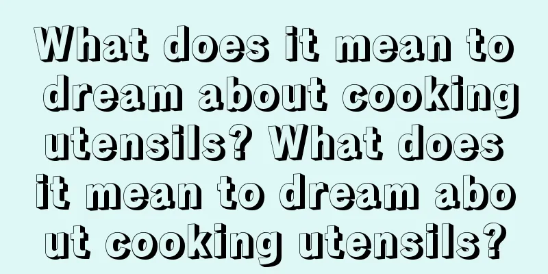 What does it mean to dream about cooking utensils? What does it mean to dream about cooking utensils?