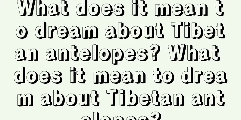 What does it mean to dream about Tibetan antelopes? What does it mean to dream about Tibetan antelopes?