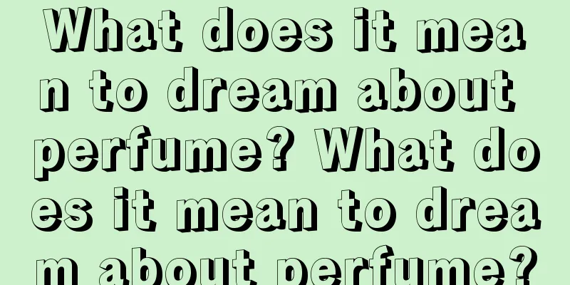 What does it mean to dream about perfume? What does it mean to dream about perfume?