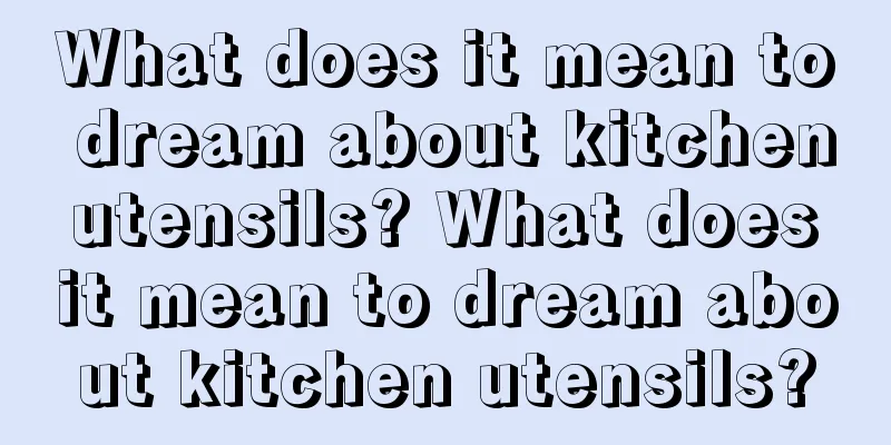 What does it mean to dream about kitchen utensils? What does it mean to dream about kitchen utensils?