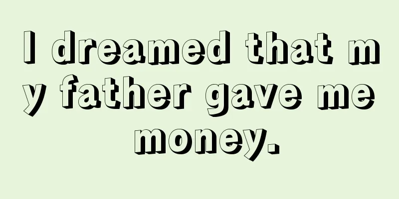 I dreamed that my father gave me money.