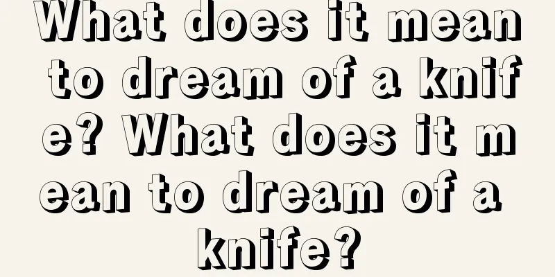 What does it mean to dream of a knife? What does it mean to dream of a knife?