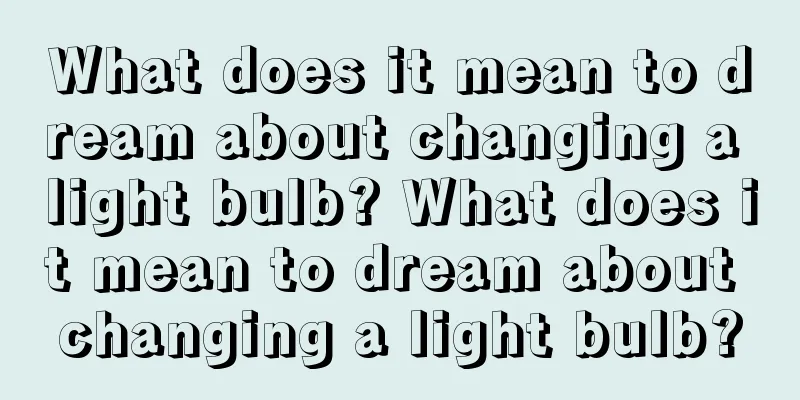 What does it mean to dream about changing a light bulb? What does it mean to dream about changing a light bulb?